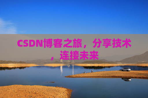 CSDN博客之旅，分享技术，连接未来